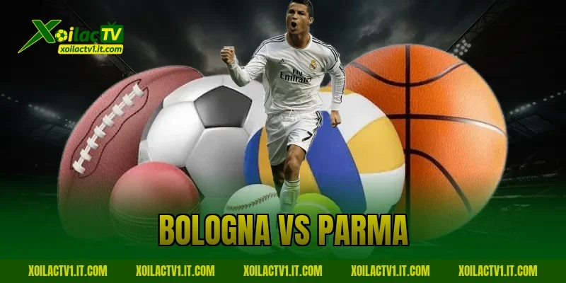 Nhận Định Bologna vs Parma 08/02 Chính Xác Cùng XoilacTV